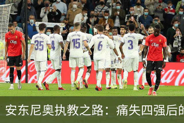 安东尼奥执教之路：痛失四强后的反击与重生