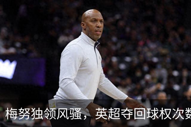 梅努独领风骚，英超夺回球权次数达到40次